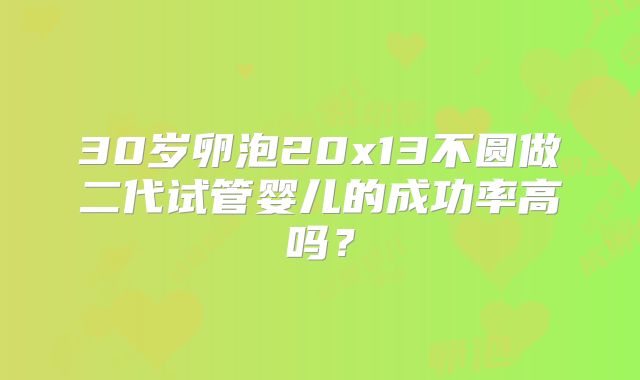 30岁卵泡20x13不圆做二代试管婴儿的成功率高吗？