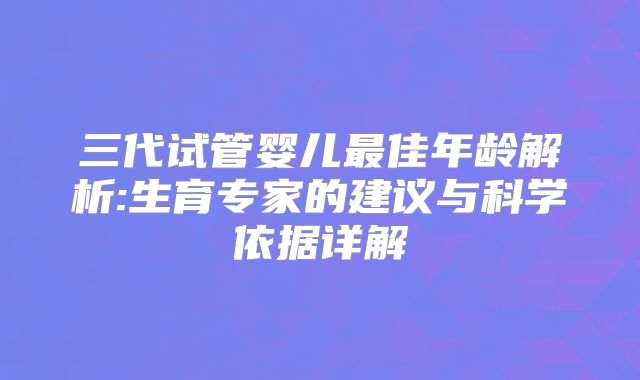 三代试管婴儿最佳年龄解析:生育专家的建议与科学依据详解