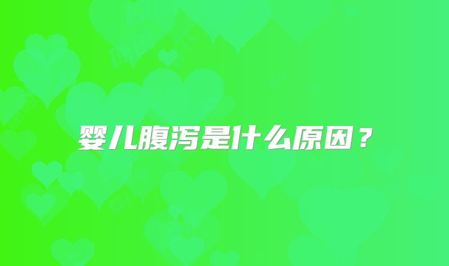 婴儿腹泻是什么原因？
