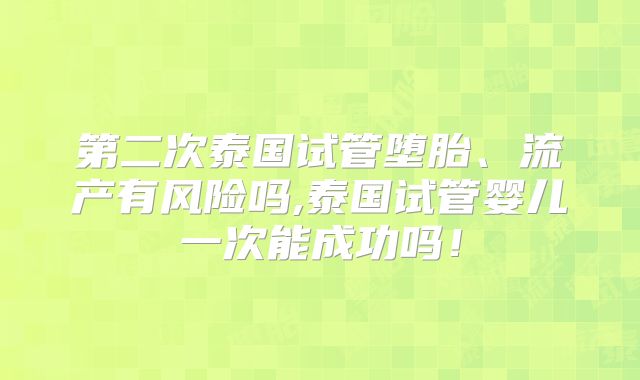 第二次泰国试管堕胎、流产有风险吗,泰国试管婴儿一次能成功吗！