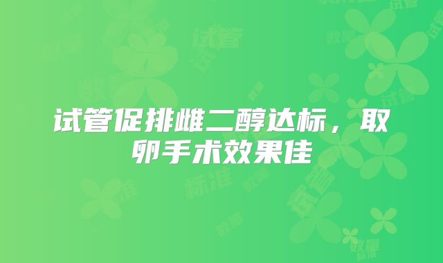 试管促排雌二醇达标,取卵手术效果佳