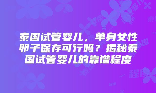 泰国试管婴儿，单身女性卵子保存可行吗？揭秘泰国试管婴儿的靠谱程度