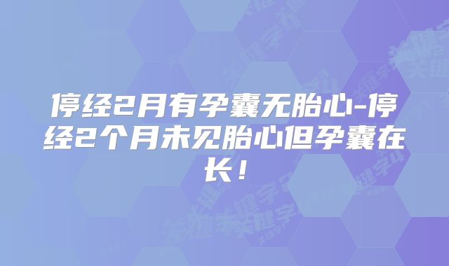 停经2月有孕囊无胎心-停经2个月未见胎心但孕囊在长!