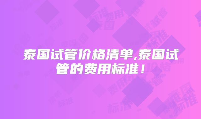 泰国试管价格清单,泰国试管的费用标准！