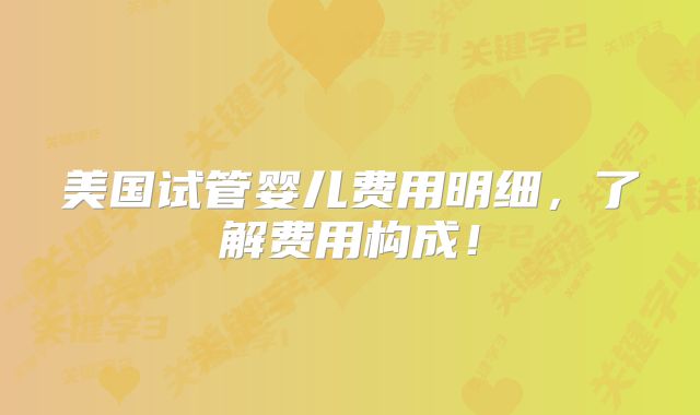 美国试管婴儿费用明细,了解费用构成!