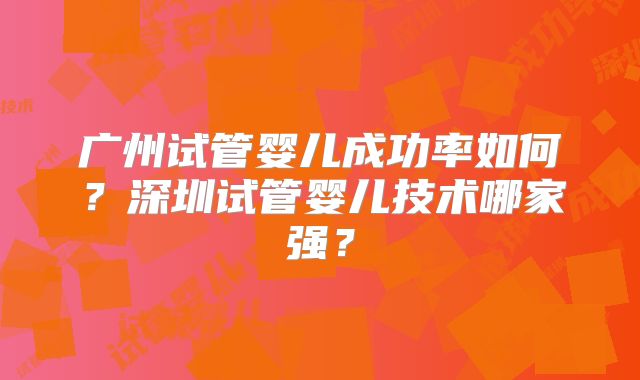 广州试管婴儿成功率如何？深圳试管婴儿技术哪家强？