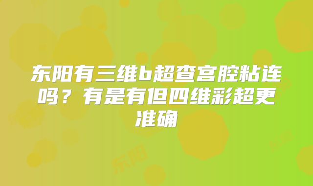 东阳有三维b超查宫腔粘连吗?有是有但四维彩超更准确