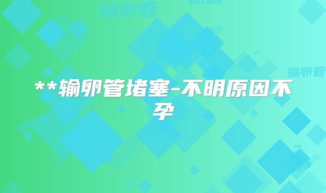 **输卵管堵塞-不明原因不孕