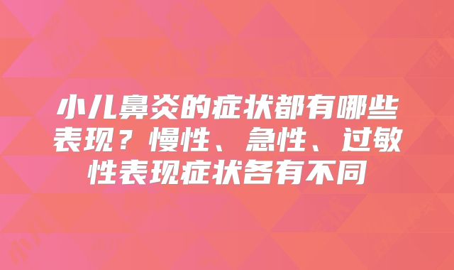 小儿鼻炎的症状都有哪些表现？慢性、急性、过敏性表现症状各有不同