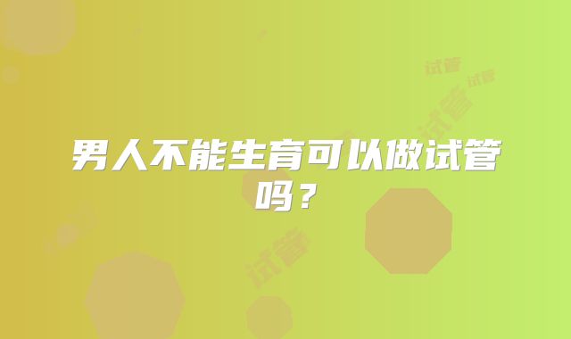 男人不能生育可以做试管吗?
