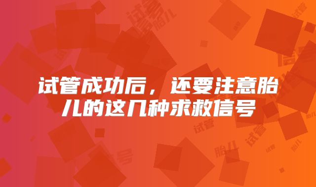 试管成功后，还要注意胎儿的这几种求救信号