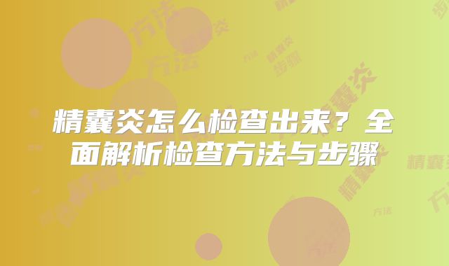 精囊炎怎么检查出来？全面解析检查方法与步骤