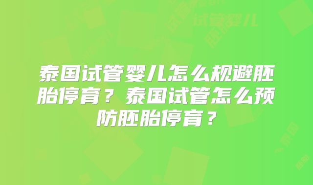 泰国试管婴儿怎么规避胚胎停育?泰国试管怎么预防胚胎停育?