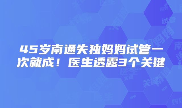 45岁南通失独妈妈试管一次就成！医生透露3个关键