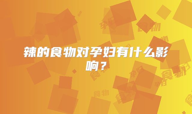 辣的食物对孕妇有什么影响？