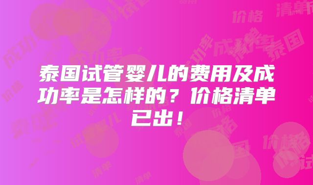 泰国试管婴儿的费用及成功率是怎样的？价格清单已出！