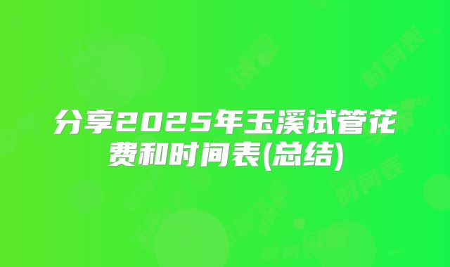 分享2025年玉溪试管花费和时间表(总结)