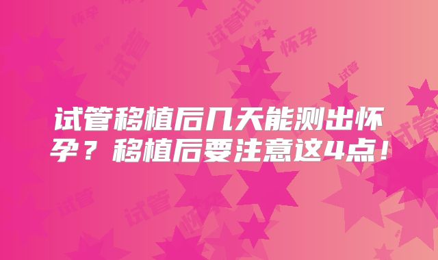 试管移植后几天能测出怀孕？移植后要注意这4点！