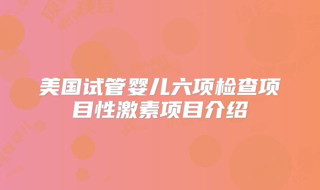 美国试管婴儿六项检查项目性激素项目介绍