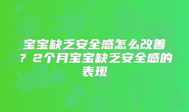宝宝缺乏安全感怎么改善？2个月宝宝缺乏安全感的表现