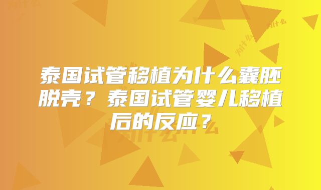泰国试管移植为什么囊胚脱壳？泰国试管婴儿移植后的反应？