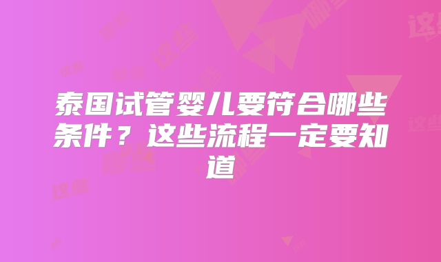 泰国试管婴儿要符合哪些条件？这些流程一定要知道