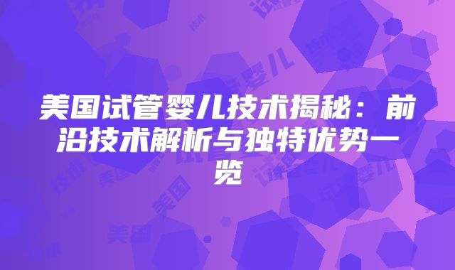 美国试管婴儿技术揭秘：前沿技术解析与独特优势一览