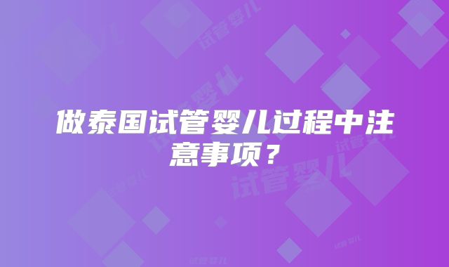 做泰国试管婴儿过程中注意事项？