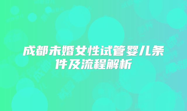 成都未婚女性试管婴儿条件及流程解析