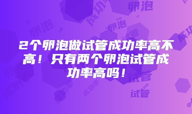 2个卵泡做试管成功率高不高！只有两个卵泡试管成功率高吗！