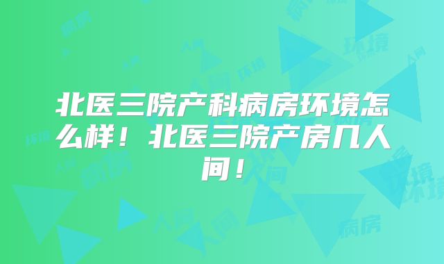 北医三院产科病房环境怎么样!北医三院产房几人间!