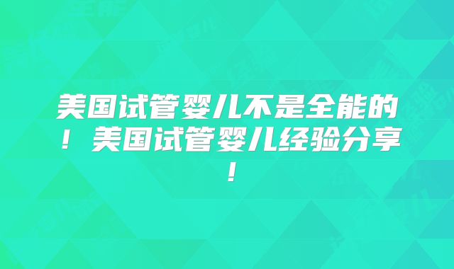 美国试管婴儿不是全能的!美国试管婴儿经验分享!