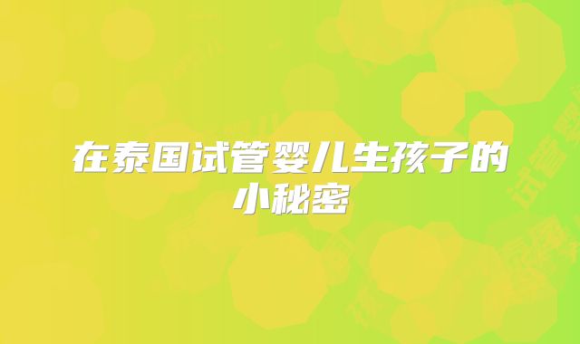 在泰国试管婴儿生孩子的小秘密