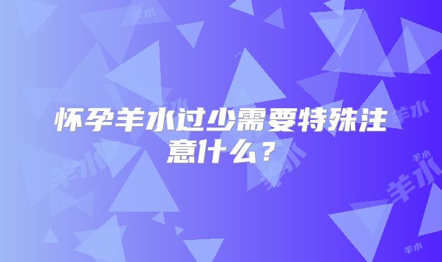 怀孕羊水过少需要特殊注意什么？