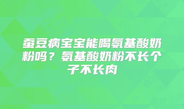 蚕豆病宝宝能喝氨基酸奶粉吗?氨基酸奶粉不长个子不长肉