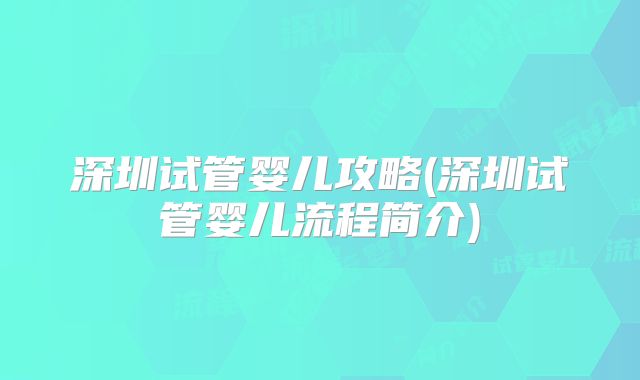 深圳试管婴儿攻略(深圳试管婴儿流程简介)