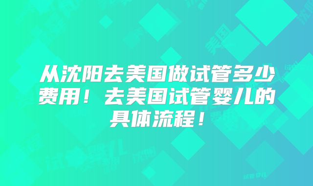 从沈阳去美国做试管多少费用!去美国试管婴儿的具体流程!