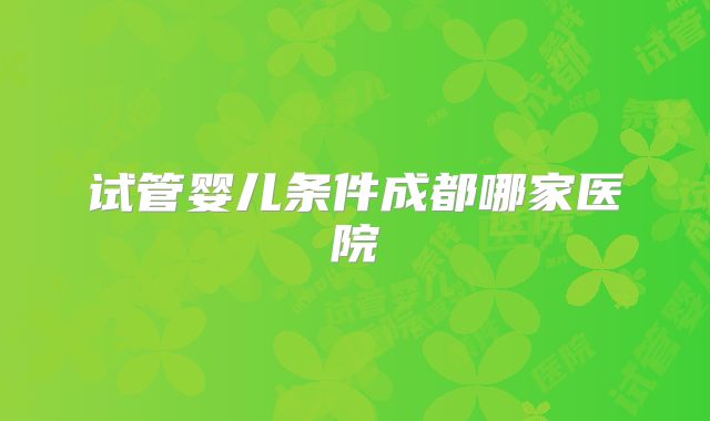 试管婴儿条件成都哪家医院