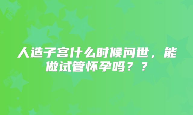 人造子宫什么时候问世，能做试管怀孕吗？？