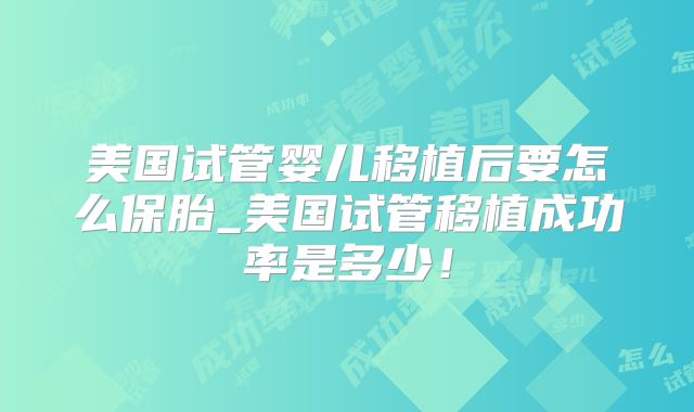 美国试管婴儿移植后要怎么保胎_美国试管移植成功率是多少!