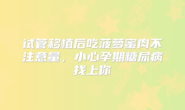 试管移植后吃菠萝蜜肉不注意量,小心孕期糖尿病找上你