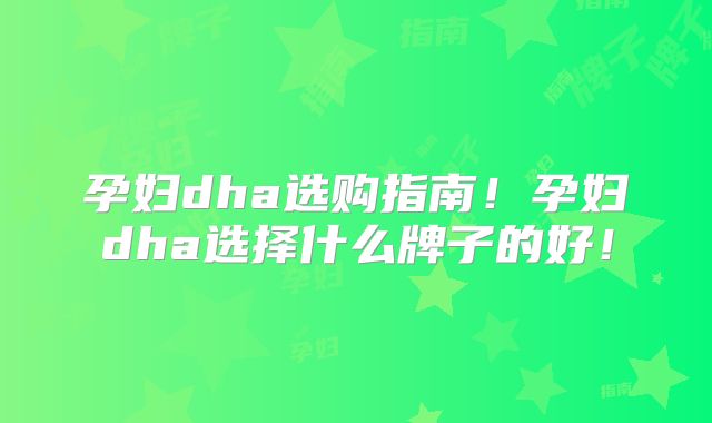 孕妇dha选购指南！孕妇dha选择什么牌子的好！