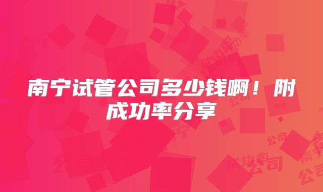 南宁试管公司多少钱啊！附成功率分享