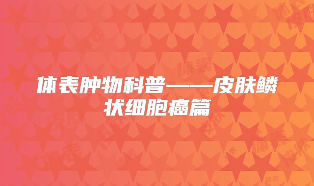 体表肿物科普——皮肤鳞状细胞癌篇