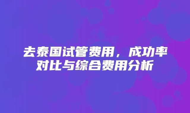 去泰国试管费用，成功率对比与综合费用分析