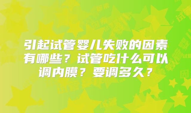 引起试管婴儿失败的因素有哪些？试管吃什么可以调内膜？要调多久？