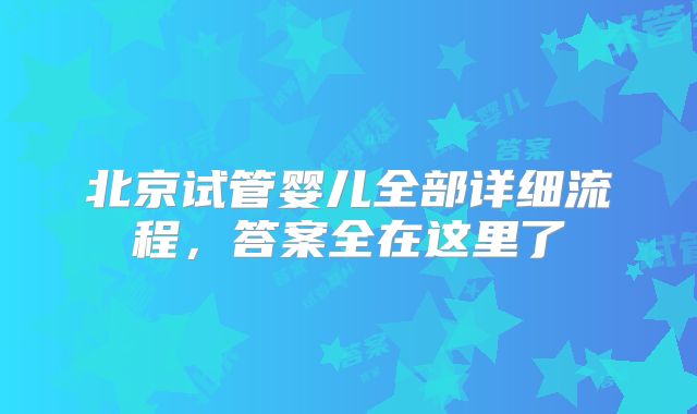 北京试管婴儿全部详细流程,答案全在这里了