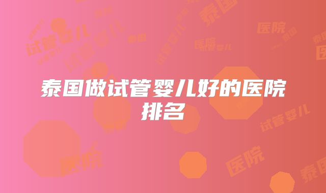 泰国做试管婴儿好的医院排名