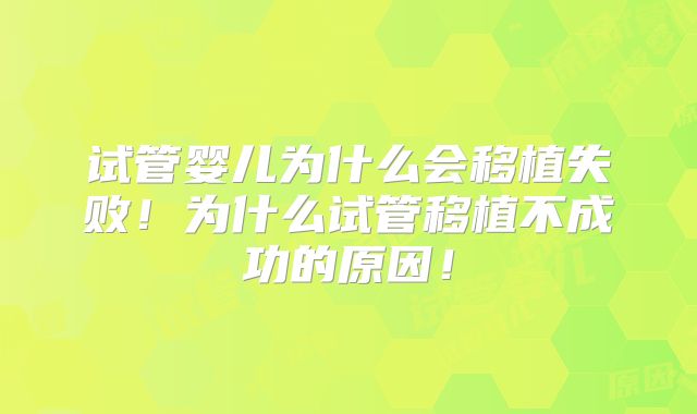 试管婴儿为什么会移植失败!为什么试管移植不成功的原因!