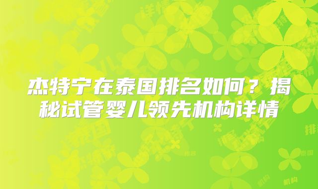 杰特宁在泰国排名如何？揭秘试管婴儿领先机构详情